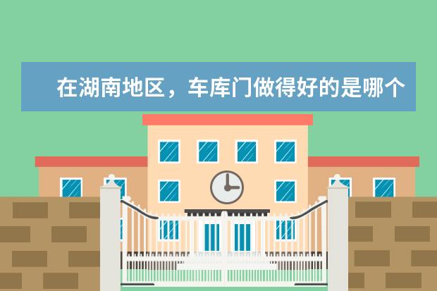 在湖南地区，车库门做得好的是哪个品牌？