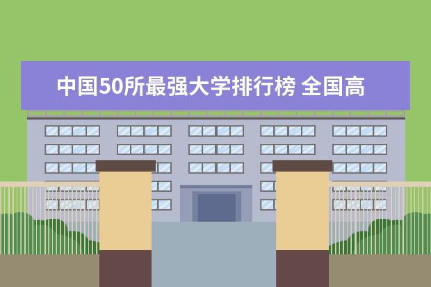 中国50所最强大学排行榜 全国高校50强排行榜