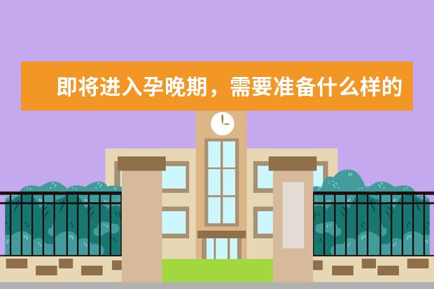 即将进入孕晚期，需要准备什么样的待产包呢？里面都有哪些物品？
