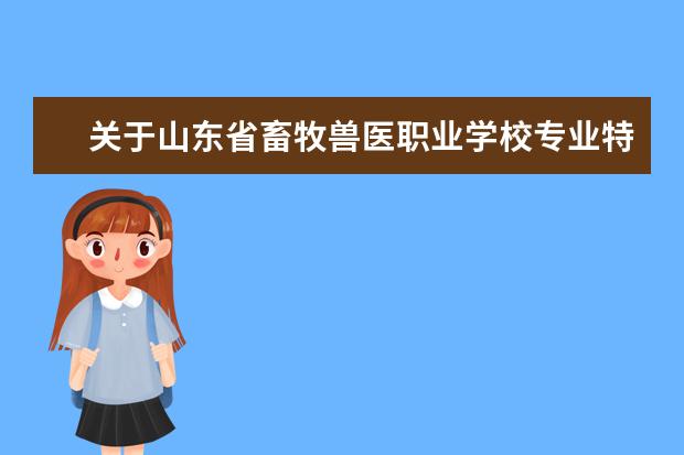 关于山东省畜牧兽医职业学校专业特色？3年的学费大约是多少呢？