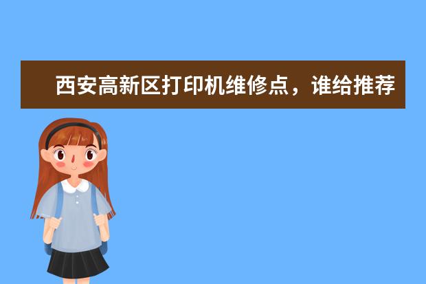 西安高新区打印机维修点，谁给推荐一个联系电话是多少？