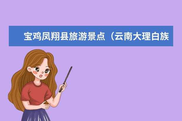 宝鸡凤翔县旅游景点（云南大理白族自治州旅游景点：凤翔）