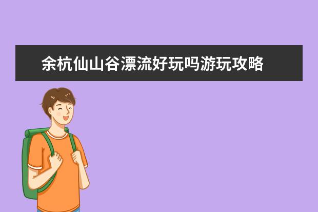 余杭仙山谷漂流好玩吗游玩攻略