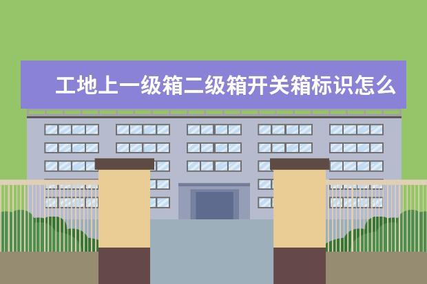 工地上一级箱二级箱开关箱标识怎么填写