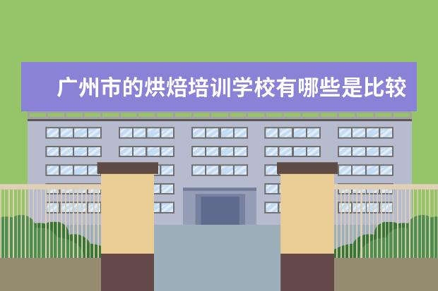 广州市的烘焙培训学校有哪些是比较好的？