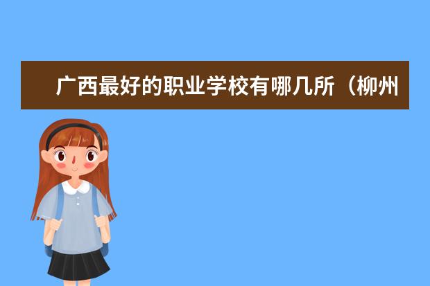 广西最好的职业学校有哪几所（柳州最好的专科院校）