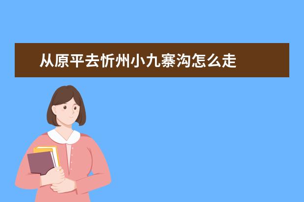 从原平去忻州小九寨沟怎么走