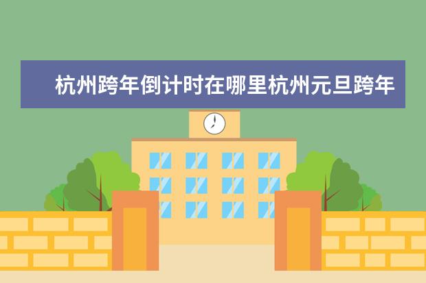 杭州跨年倒计时在哪里杭州元旦跨年活动时间地点+活动内容