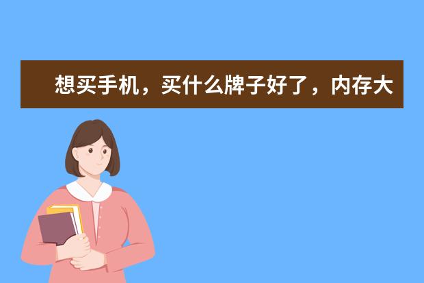 想买手机，买什么牌子好了，内存大