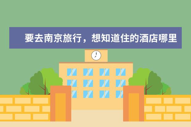 要去南京旅行，想知道住的酒店哪里比较好，并且离旅游景点比较近的，请大家帮忙