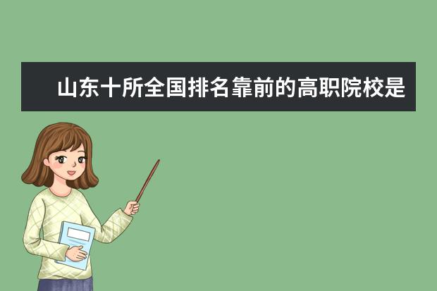 山东十所全国排名靠前的高职院校是哪些？