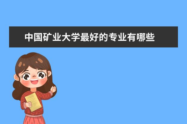 中国矿业大学最好的专业有哪些