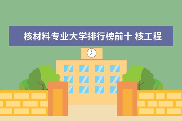 核材料专业大学排行榜前十 核工程与核技术专业大学排名