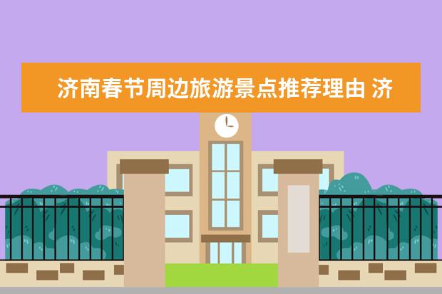 济南春节周边旅游景点推荐理由 济南自驾游推荐：春节周边旅游景点攻略