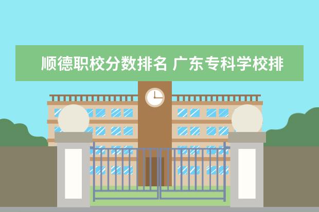 顺德职校分数排名 广东专科学校排名榜及录取分数线