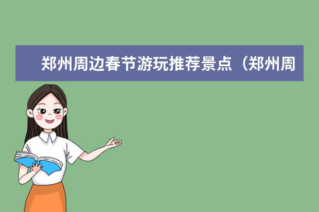 郑州周边春节游玩推荐景点（郑州周边自驾游玩推荐景点）