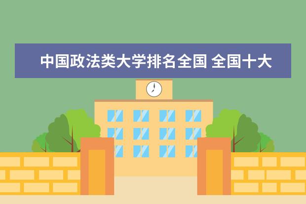 中国政法类大学排名全国 全国十大政法大学排名