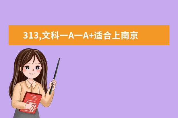 313,文科一A一A+适合上南京哪些好的大专院校，具体学校名字列出来