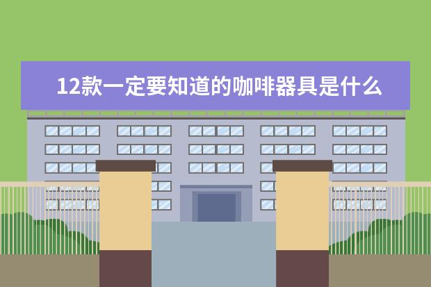 12款一定要知道的咖啡器具是什么？