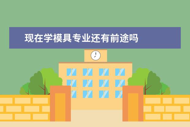 现在学模具专业还有前途吗