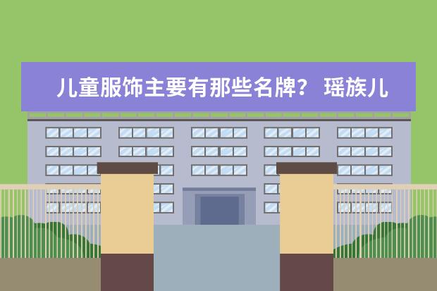 儿童服饰主要有那些名牌？ 瑶族儿童服饰特点