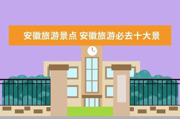 安徽旅游景点 安徽旅游必去十大景点