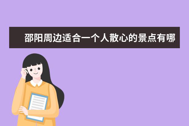 邵阳周边适合一个人散心的景点有哪些？