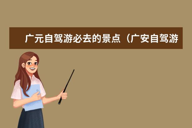 广元自驾游必去的景点（广安自驾游最佳去处）
