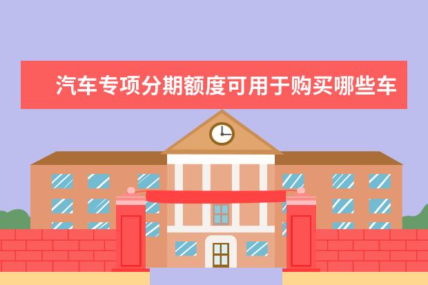 汽车专项分期额度可用于购买哪些车