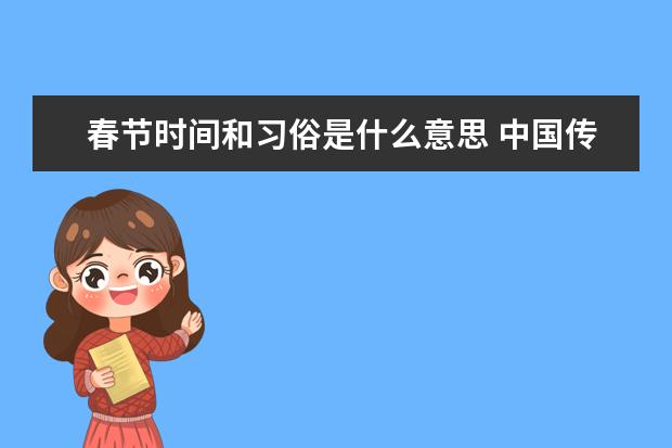 春节时间和习俗是什么意思 中国传统节日时间，来历，习俗？