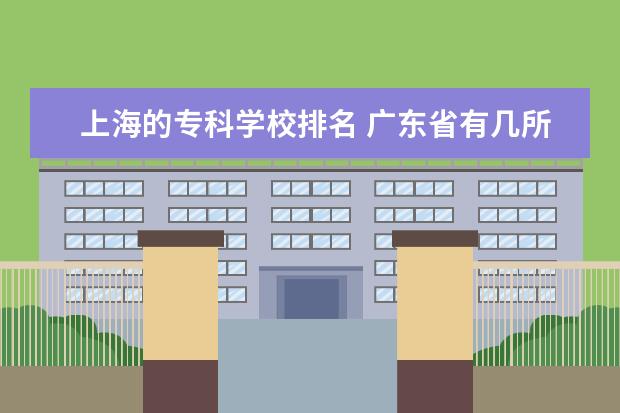 上海的专科学校排名 广东省有几所五年制大专院校