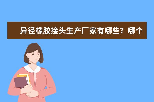 异径橡胶接头生产厂家有哪些？哪个品牌质量相对好？
