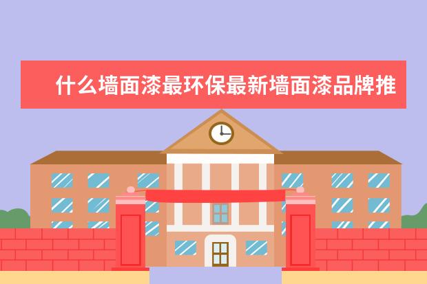 什么墙面漆最环保最新墙面漆品牌推荐