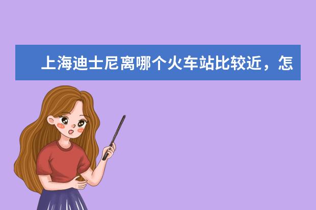 上海迪士尼离哪个火车站比较近，怎么去