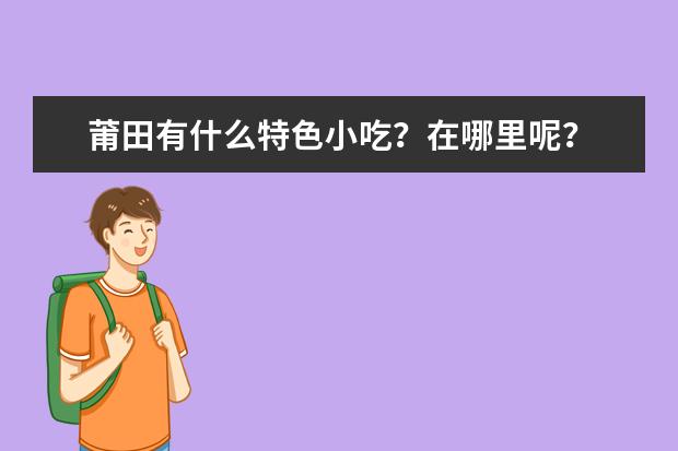 莆田有什么特色小吃？在哪里呢？