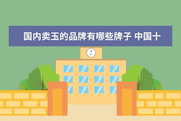 国内卖玉的品牌有哪些牌子 中国十大玉器品牌