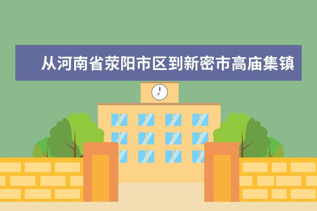 从河南省荥阳市区到新密市高庙集镇自驾车走哪条路好（荥阳加油站哪家油最耐烧质量又好）