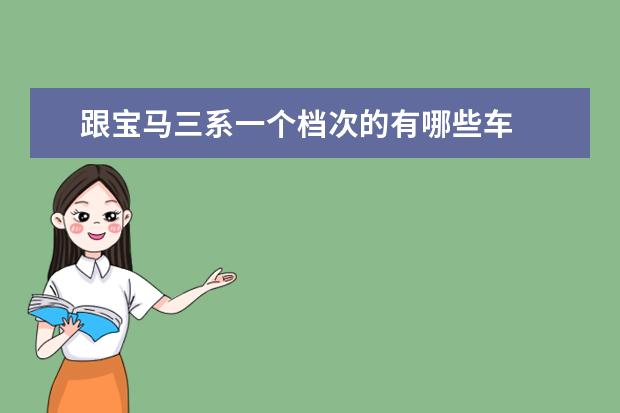 跟宝马三系一个档次的有哪些车