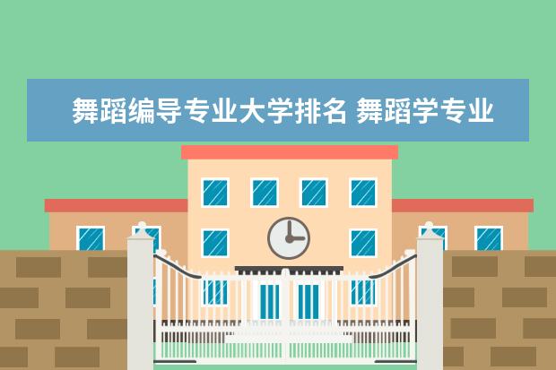 舞蹈编导专业大学排名 舞蹈学专业大学排名