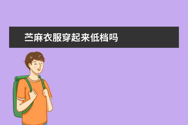 苎麻衣服穿起来低档吗