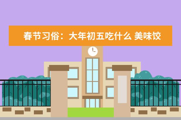 春节习俗：大年初五吃什么 美味饺子不可少