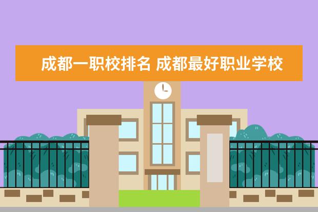 成都一职校排名 成都最好职业学校排名