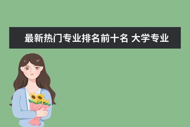 最新热门专业排名前十名 大学专业排名十大热门专业