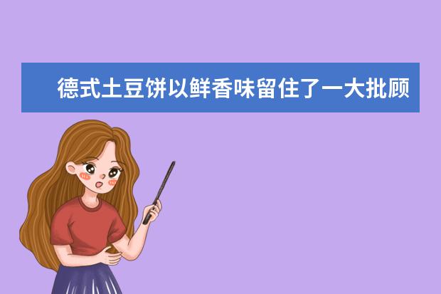 德式土豆饼以鲜香味留住了一大批顾客，德式土豆饼用什么去制作？