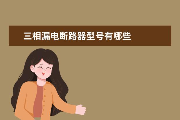 三相漏电断路器型号有哪些
