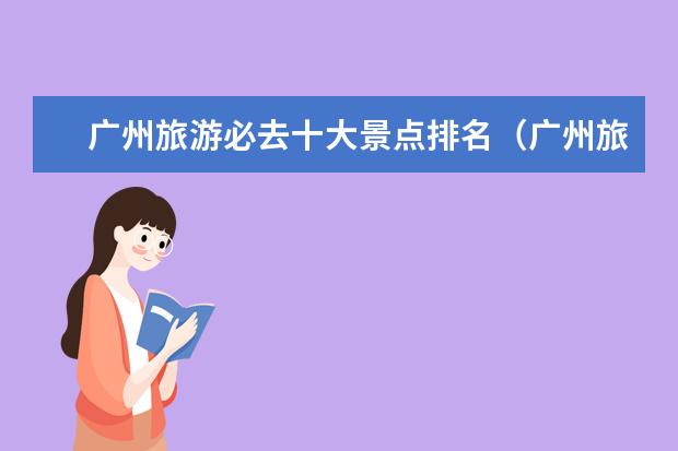 广州旅游必去十大景点排名（广州旅游必去十大景点）