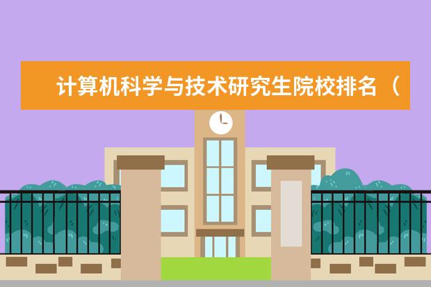 计算机科学与技术研究生院校排名（计算机考研院校推荐排名）