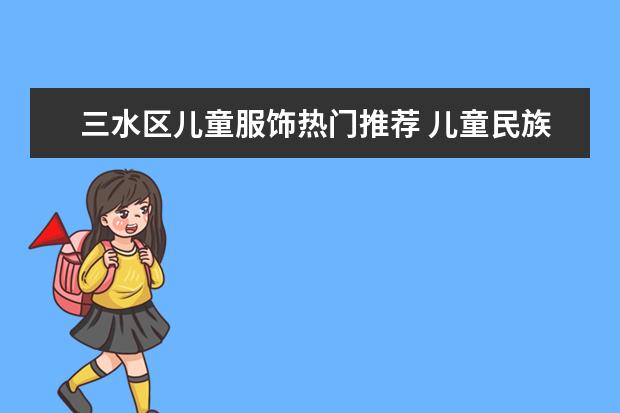 三水区儿童服饰热门推荐 儿童民族服饰