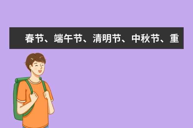 春节、端午节、清明节、中秋节、重阳节、七夕节、元宵节分别的农历时间、习俗、传说故事、诗句、名家文章 中国的传统节日和过节时间和节日习俗有哪？