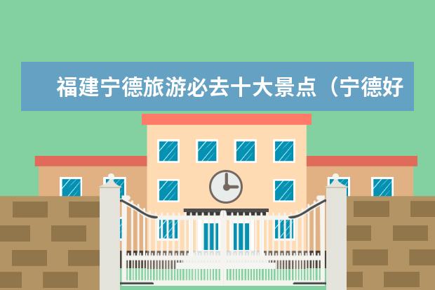 福建宁德旅游必去十大景点（宁德好玩的景点推荐）